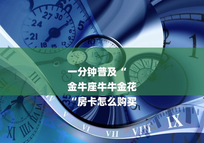 一分钟普及“
金牛座牛牛金花
“房卡怎么购买 一分钟普及“
金牛座牛牛金花
“房卡怎么购买