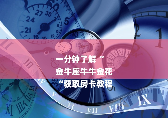 一分钟了解“
金牛座牛牛金花
“获取房卡教程