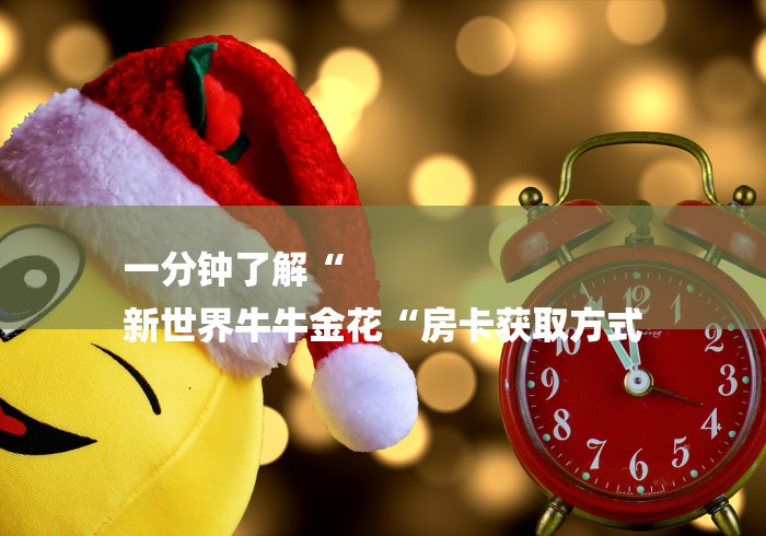 一分钟了解“
新世界牛牛金花“房卡获取方式