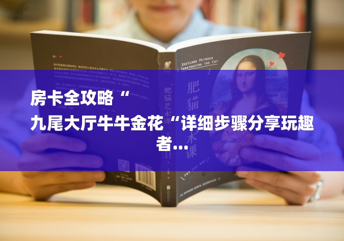 房卡全攻略“
九尾大厅牛牛金花“详细步骤分享玩趣者...