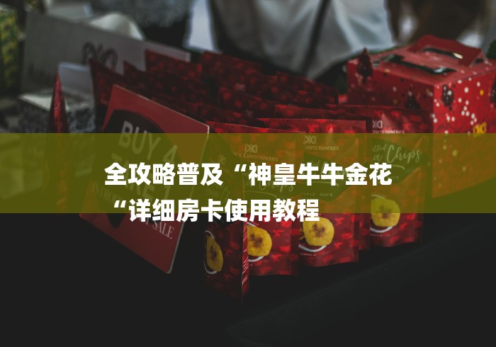 全攻略普及“神皇牛牛金花
“详细房卡使用教程 全攻略普及“神皇牛牛金花
“详细房卡使用教程