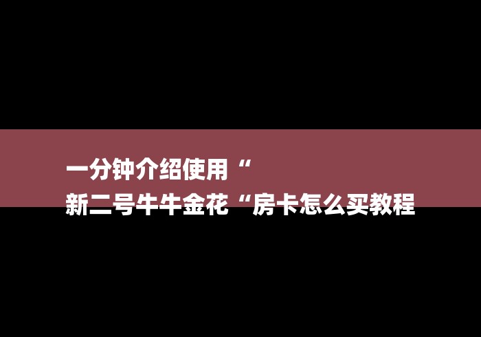 一分钟介绍使用“
新二号牛牛金花“房卡怎么买教程