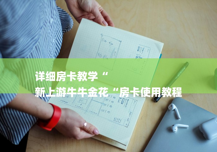 详细房卡教学“
新上游牛牛金花“房卡使用教程 详细房卡教学“
新上游牛牛金花“房卡使用教程