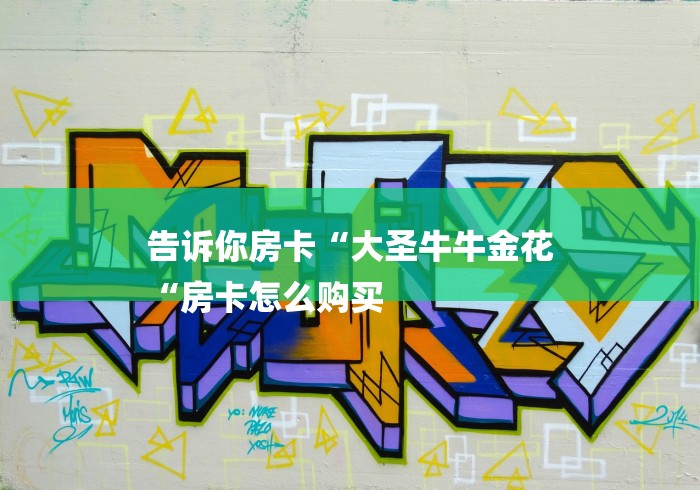 告诉你房卡“大圣牛牛金花
“房卡怎么购买