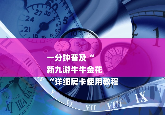 一分钟普及“
新九游牛牛金花
“详细房卡使用教程