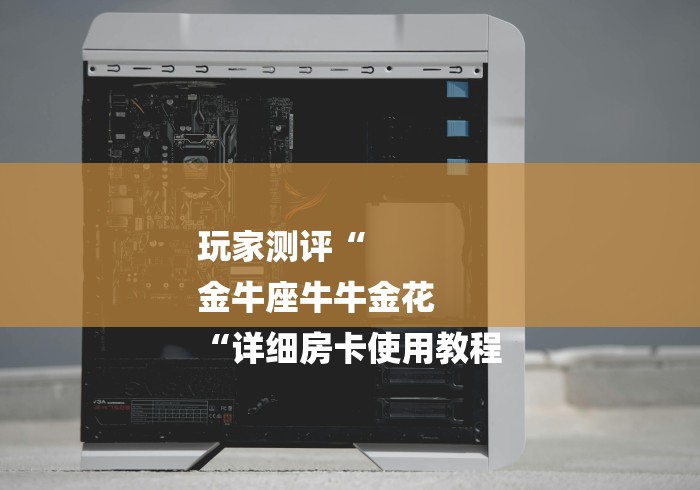 玩家测评“
金牛座牛牛金花
“详细房卡使用教程 玩家测评“
金牛座牛牛金花
“详细房卡使用教程