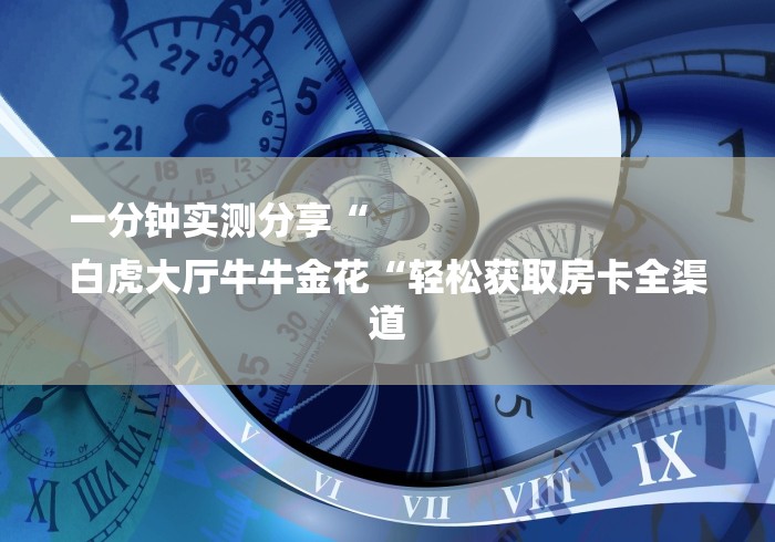 一分钟实测分享“
白虎大厅牛牛金花“轻松获取房卡全渠道