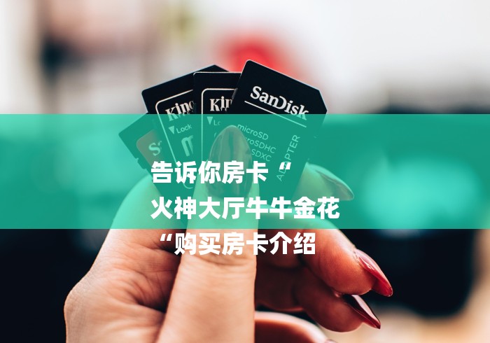 告诉你房卡“
火神大厅牛牛金花
“购买房卡介绍