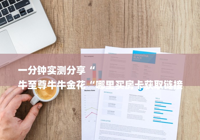 一分钟实测分享“
牛至尊牛牛金花“哪里买房卡获取链接