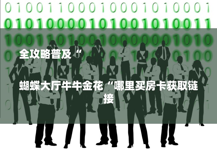 全攻略普及“

蝴蝶大厅牛牛金花“哪里买房卡获取链接