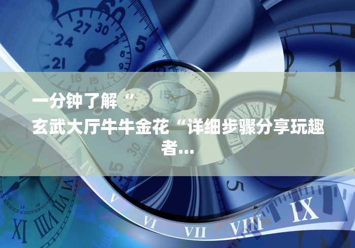 一分钟了解“
玄武大厅牛牛金花“详细步骤分享玩趣者... 一分钟了解“
玄武大厅牛牛金花“详细步骤分享玩趣者...