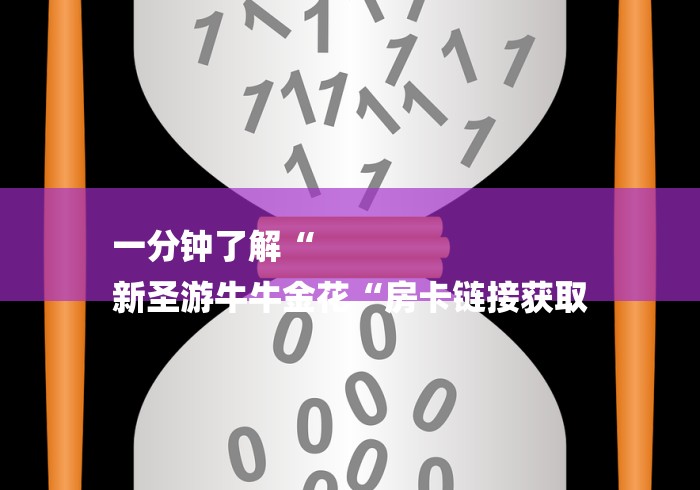 一分钟了解“
新圣游牛牛金花“房卡链接获取