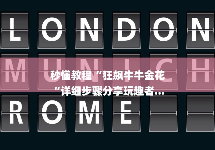 秒懂教程“狂飙牛牛金花
“详细步骤分享玩趣者...