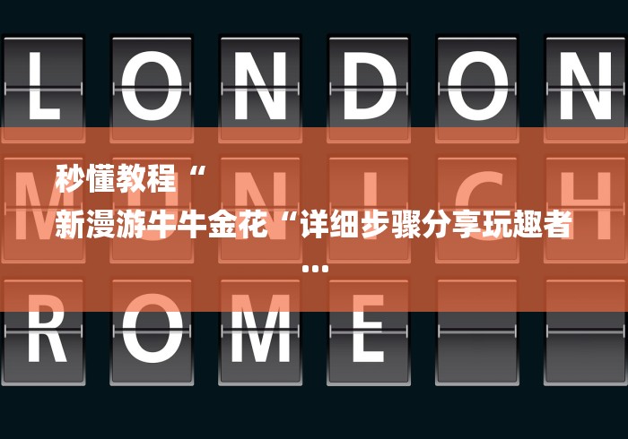 秒懂教程“
新漫游牛牛金花“详细步骤分享玩趣者...