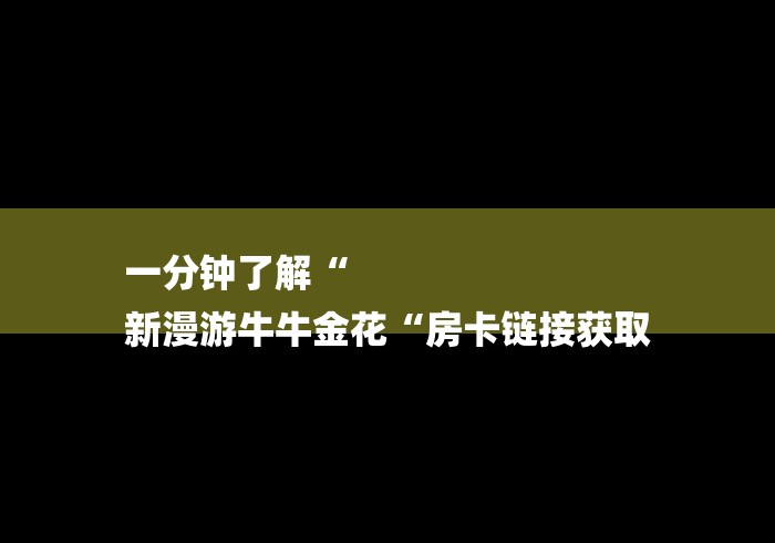 一分钟了解“
新漫游牛牛金花“房卡链接获取
