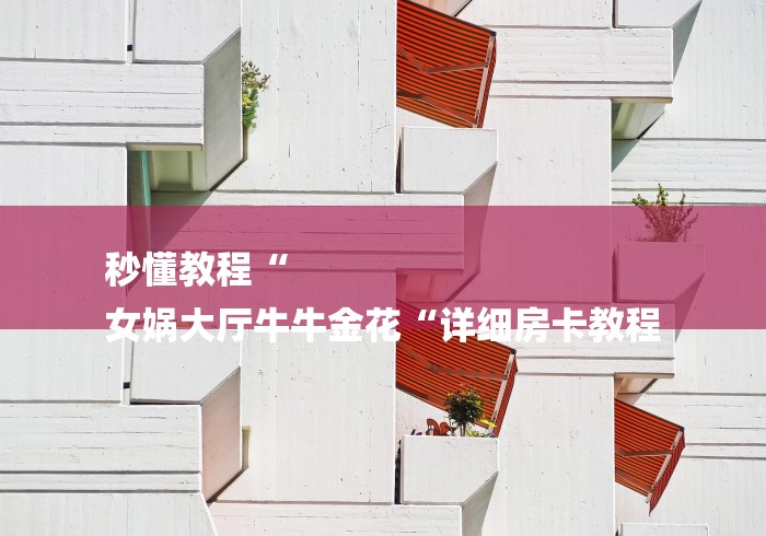 秒懂教程“
女娲大厅牛牛金花“详细房卡教程