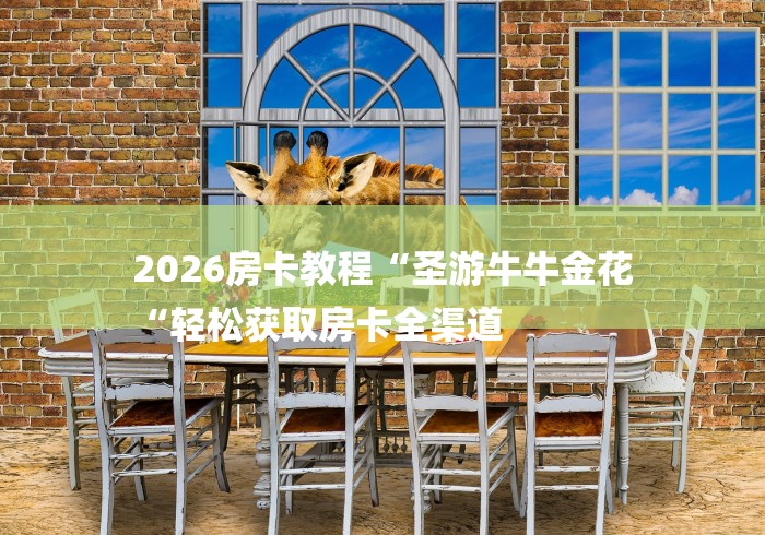 2026房卡教程“圣游牛牛金花
“轻松获取房卡全渠道