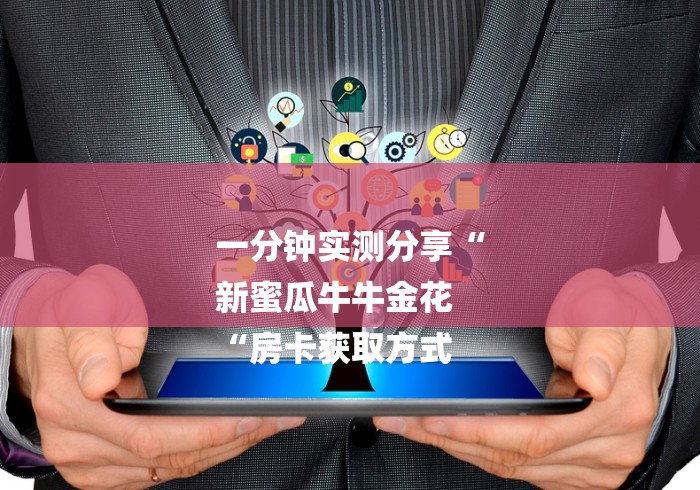 一分钟实测分享“
新蜜瓜牛牛金花
“房卡获取方式 