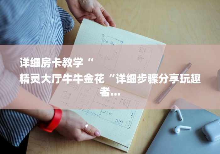 详细房卡教学“
精灵大厅牛牛金花“详细步骤分享玩趣者...