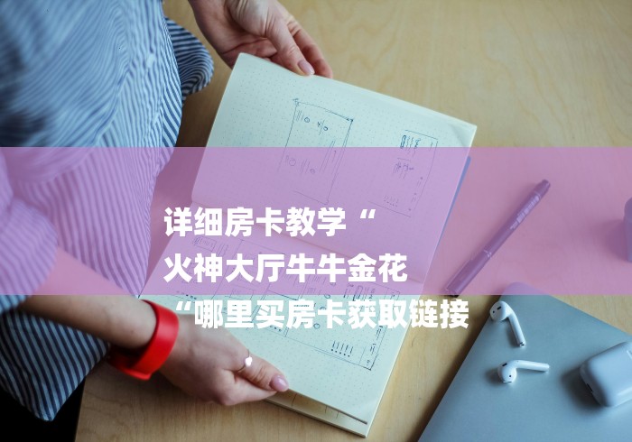 详细房卡教学“
火神大厅牛牛金花
“哪里买房卡获取链接 详细房卡教学“
火神大厅牛牛金花
“哪里买房卡获取链接