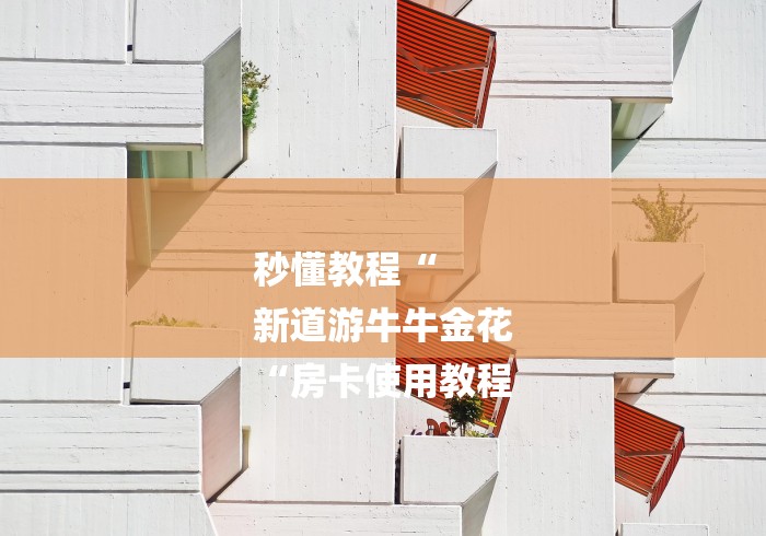 秒懂教程“
新道游牛牛金花
“房卡使用教程