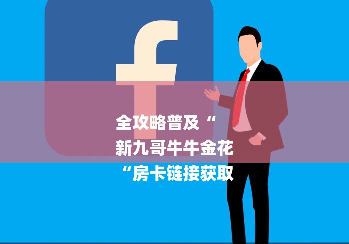 全攻略普及“
新九哥牛牛金花
“房卡链接获取