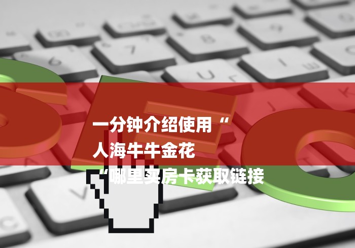 一分钟介绍使用“
人海牛牛金花
“哪里买房卡获取链接