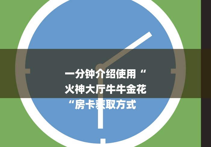 一分钟介绍使用“
火神大厅牛牛金花
“房卡获取方式 