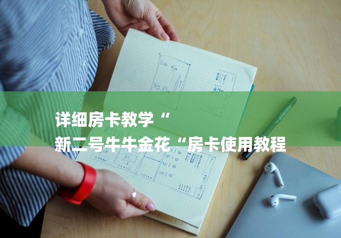 详细房卡教学“
新二号牛牛金花“房卡使用教程