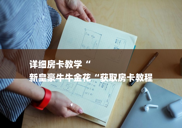 详细房卡教学“
新皇豪牛牛金花“获取房卡教程