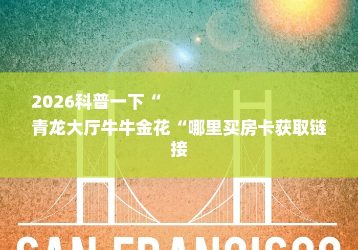 2026科普一下“
青龙大厅牛牛金花“哪里买房卡获取链接