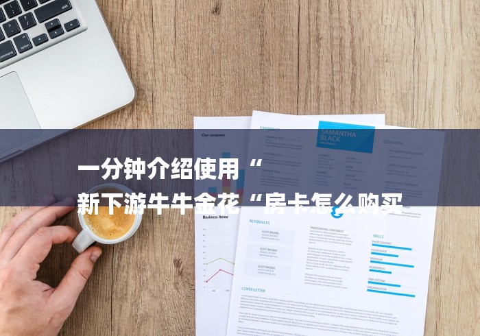 一分钟介绍使用“
新下游牛牛金花“房卡怎么购买 一分钟介绍使用“
新下游牛牛金花“房卡怎么购买