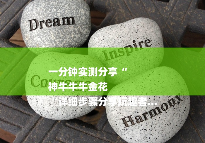 一分钟实测分享“
神牛牛牛金花
“详细步骤分享玩趣者... 一分钟实测分享“
神牛牛牛金花
“详细步骤分享玩趣者...