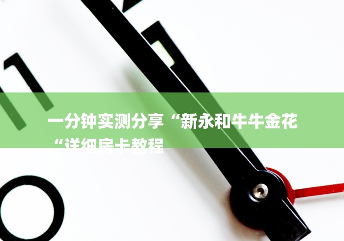 一分钟实测分享“新永和牛牛金花
“详细房卡教程 一分钟实测分享“新永和牛牛金花
“详细房卡教程