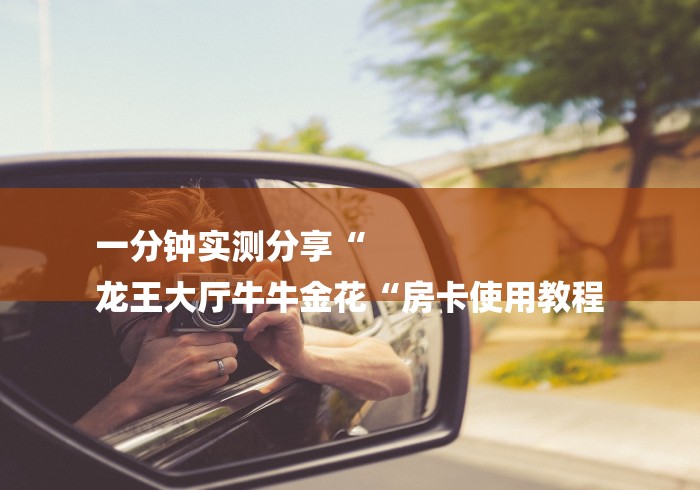 一分钟实测分享“
龙王大厅牛牛金花“房卡使用教程 一分钟实测分享“
龙王大厅牛牛金花“房卡使用教程