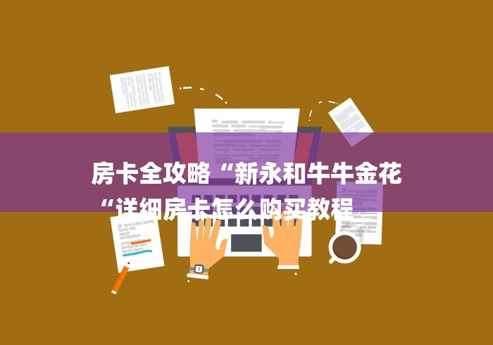 房卡全攻略“新永和牛牛金花
“详细房卡怎么购买教程