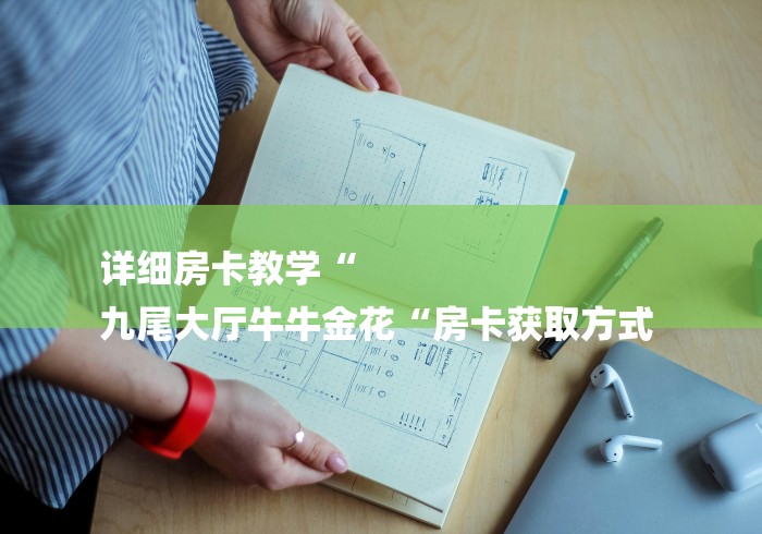 详细房卡教学“
九尾大厅牛牛金花“房卡获取方式 