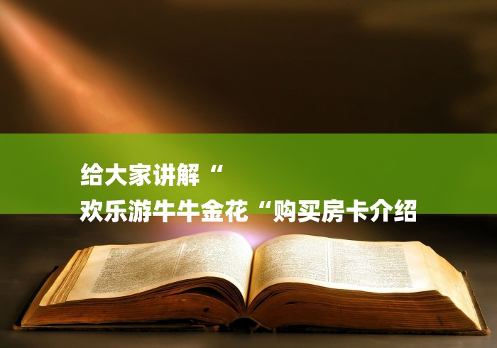 给大家讲解“
欢乐游牛牛金花“购买房卡介绍