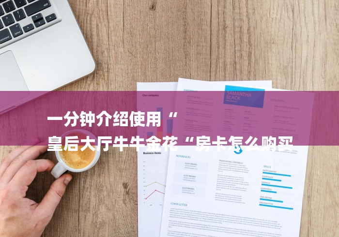 一分钟介绍使用“
皇后大厅牛牛金花“房卡怎么购买