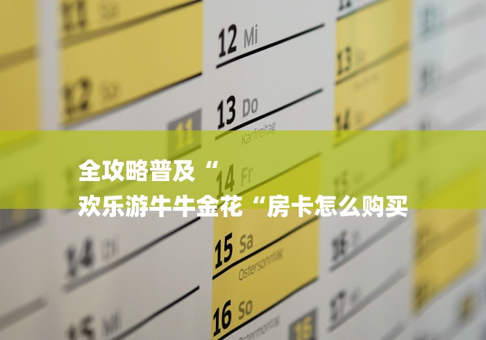全攻略普及“
欢乐游牛牛金花“房卡怎么购买