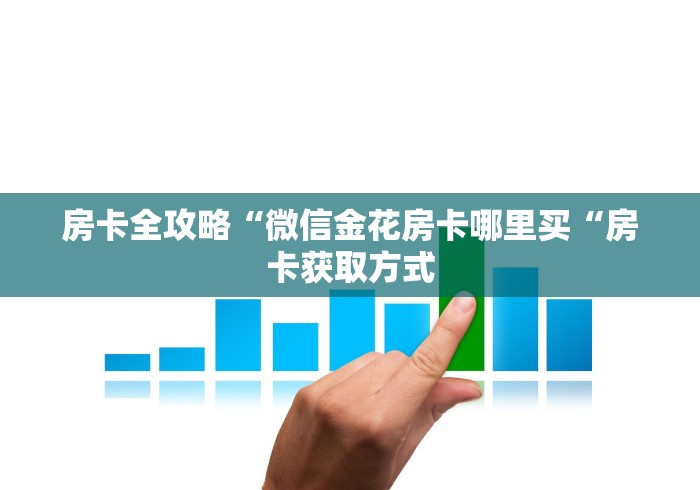 房卡全攻略“微信金花房卡哪里买“房卡获取方式