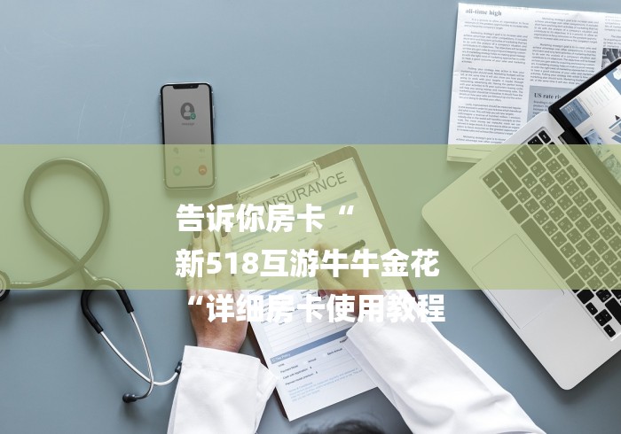 告诉你房卡“
新518互游牛牛金花
“详细房卡使用教程