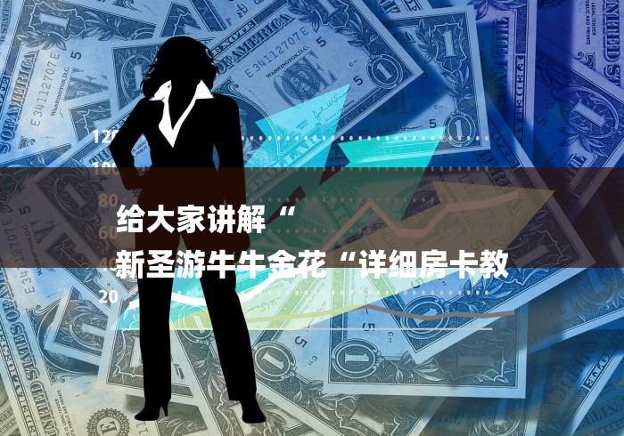 给大家讲解“
新圣游牛牛金花“详细房卡教