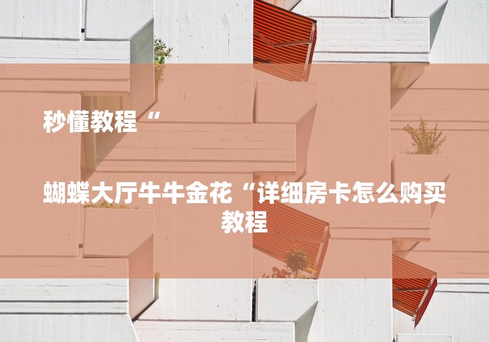秒懂教程“
蝴蝶大厅牛牛金花“详细房卡怎么购买教程 秒懂教程“
蝴蝶大厅牛牛金花“详细房卡怎么购买教程
