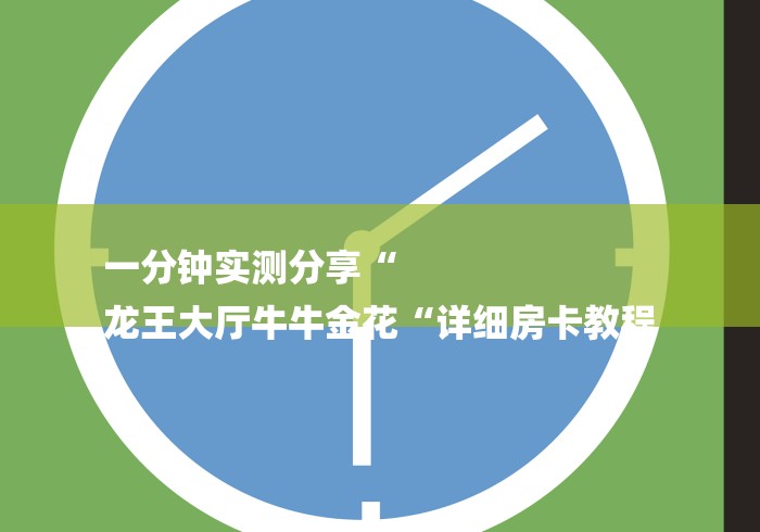 一分钟实测分享“
龙王大厅牛牛金花“详细房卡教程