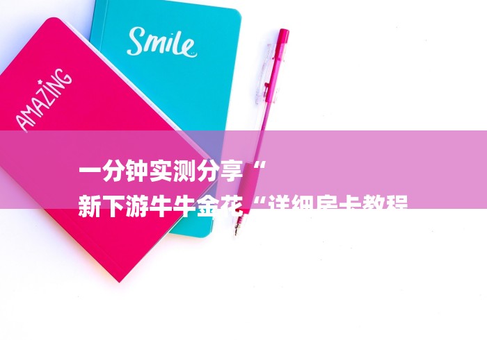 一分钟实测分享“
新下游牛牛金花“详细房卡教程 一分钟实测分享“
新下游牛牛金花“详细房卡教程