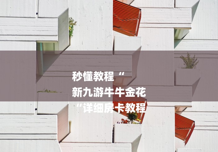 秒懂教程“
新九游牛牛金花
“详细房卡教程 秒懂教程“
新九游牛牛金花
“详细房卡教程