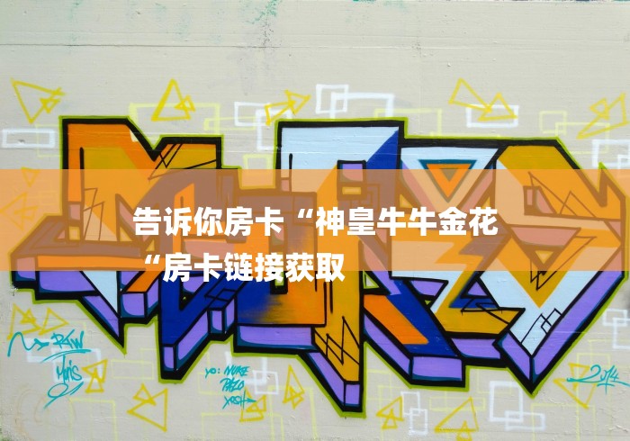 告诉你房卡“神皇牛牛金花
“房卡链接获取