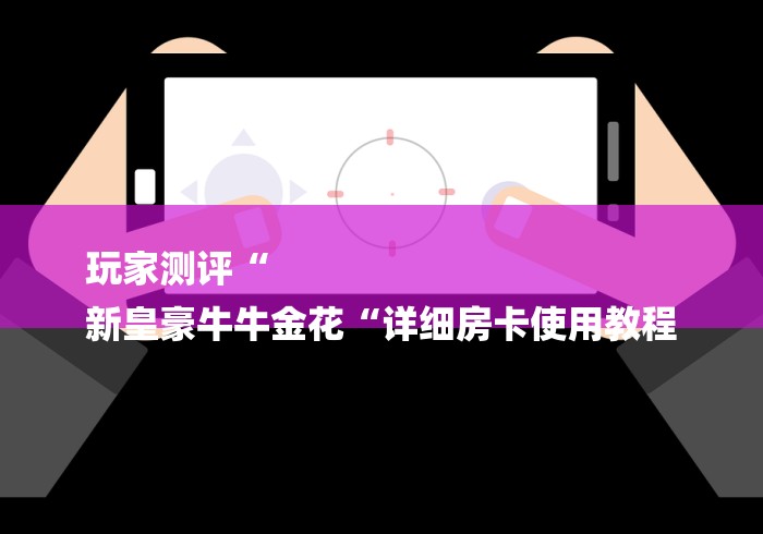 玩家测评“
新皇豪牛牛金花“详细房卡使用教程 玩家测评“
新皇豪牛牛金花“详细房卡使用教程