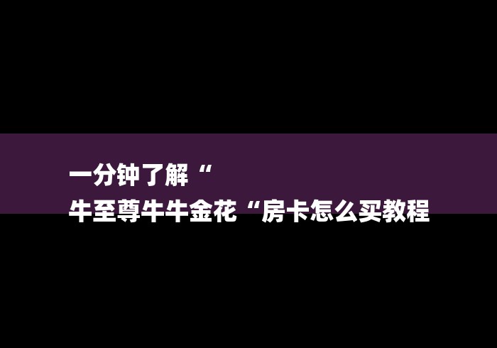 一分钟了解“
牛至尊牛牛金花“房卡怎么买教程